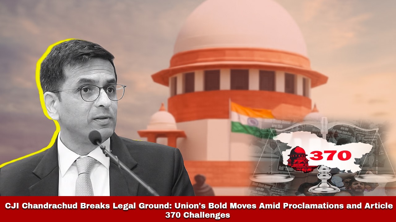 CJI Chandrachud Breaks Legal Ground: Union's Bold Moves Amid Proclamations and Article 370 Challenges teluguvoice